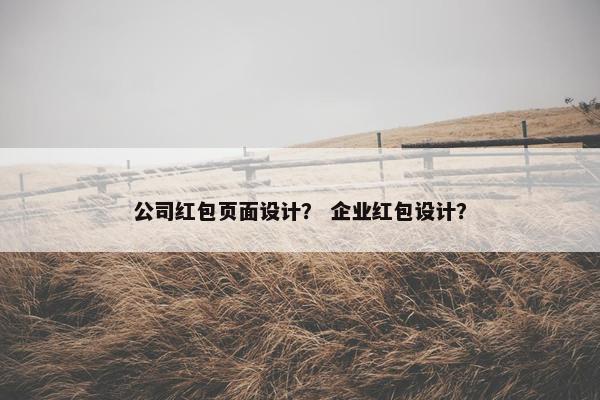 公司红包页面设计？ 企业红包设计？