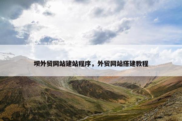 坝外贸网站建站程序，外贸网站搭建教程