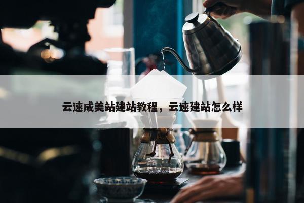 云速成美站建站教程，云速建站怎么样
