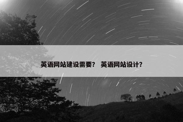 英语网站建设需要？ 英语网站设计？