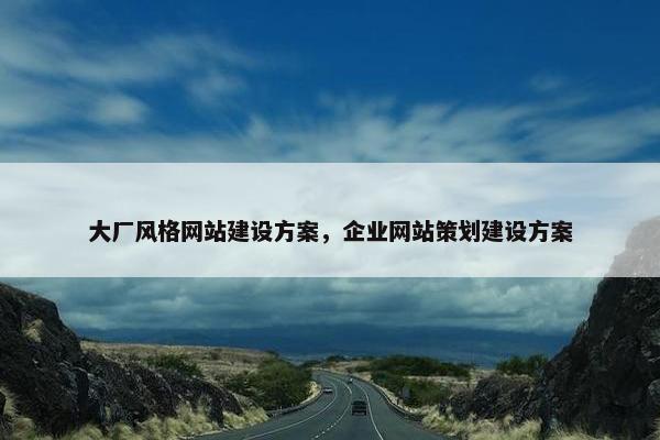 大厂风格网站建设方案，企业网站策划建设方案