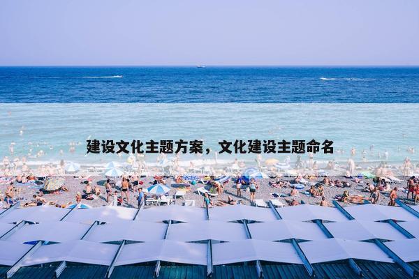 建设文化主题方案，文化建设主题命名