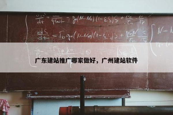 广东建站推广哪家做好，广州建站软件