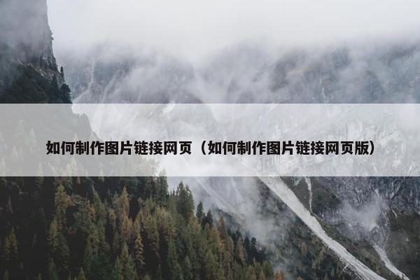 如何制作图片链接网页（如何制作图片链接网页版）
