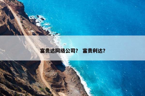 富贵达网络公司？ 富贵利达？