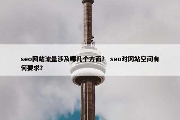 seo网站流量涉及哪几个方面？ seo对网站空间有何要求？