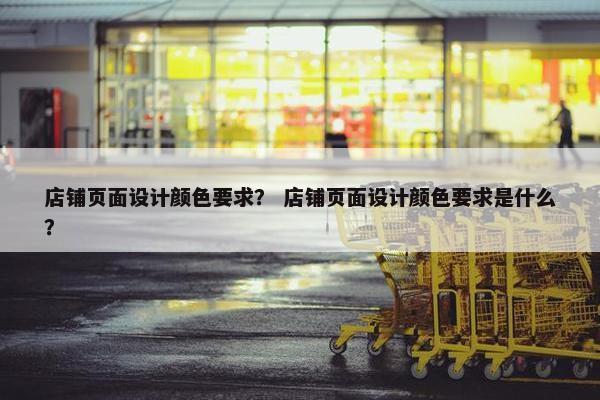 店铺页面设计颜色要求？ 店铺页面设计颜色要求是什么？