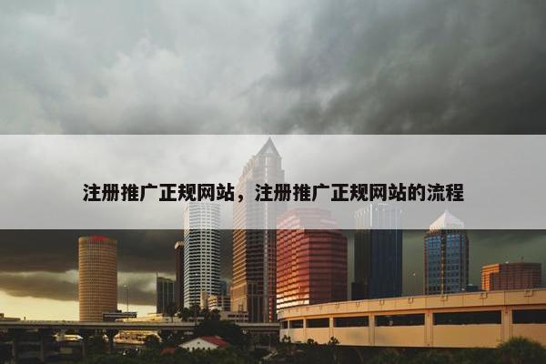注册推广正规网站，注册推广正规网站的流程