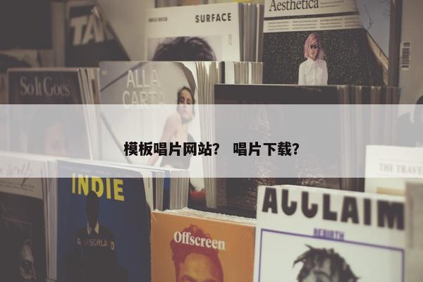 模板唱片网站？ 唱片下载？