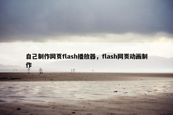 自己制作网页flash播放器，flash网页动画制作