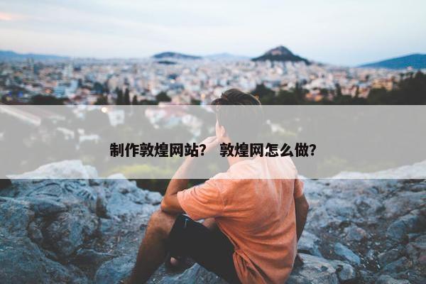 制作敦煌网站？ 敦煌网怎么做？