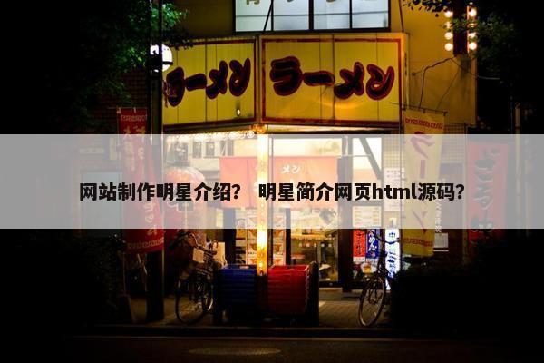 网站制作明星介绍？ 明星简介网页html源码？