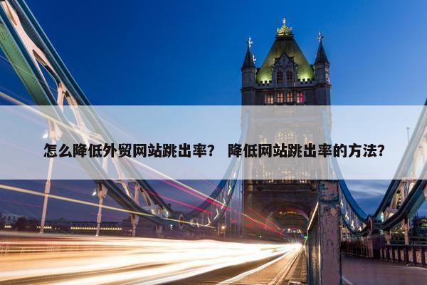 怎么降低外贸网站跳出率？ 降低网站跳出率的方法？