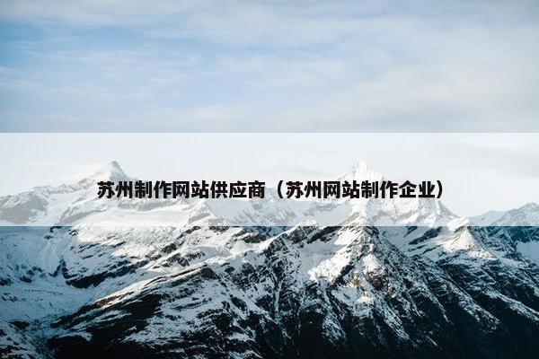 苏州制作网站供应商（苏州网站制作企业）