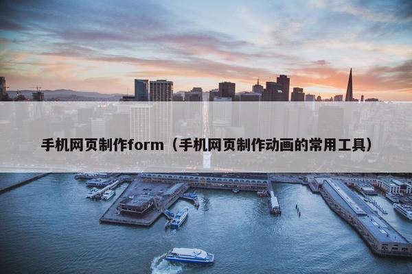 手机网页制作form（手机网页制作动画的常用工具）