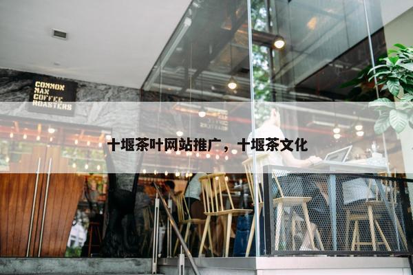 十堰茶叶网站推广，十堰茶文化