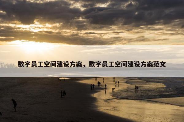 数字员工空间建设方案，数字员工空间建设方案范文