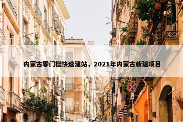 内蒙古零门槛快速建站，2021年内蒙古新建项目