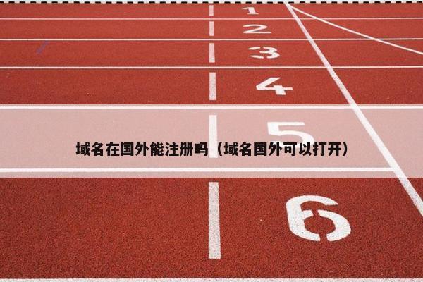 域名在国外能注册吗（域名国外可以打开）