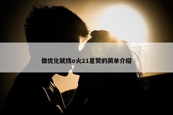 做优化就找o火21星赞的简单介绍