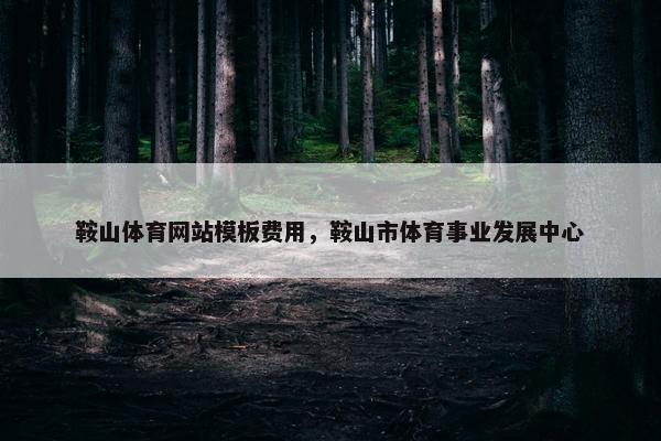 鞍山体育网站模板费用，鞍山市体育事业发展中心