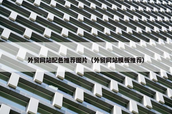 外贸网站配色推荐图片（外贸网站模板推荐）