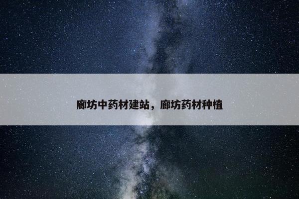 廊坊中药材建站，廊坊药材种植