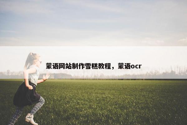 蒙语网站制作雪糕教程，蒙语ocr