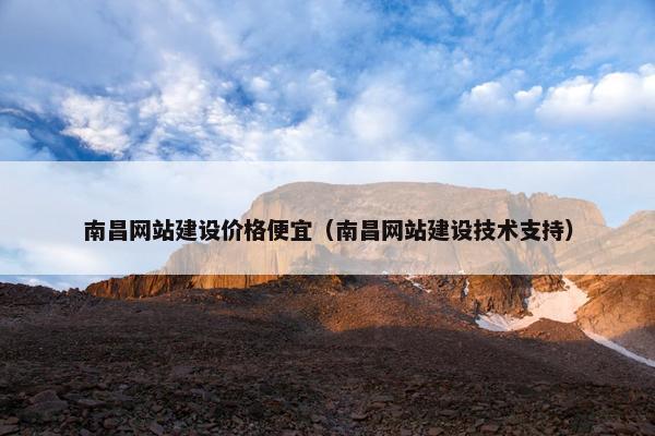 南昌网站建设价格便宜（南昌网站建设技术支持）
