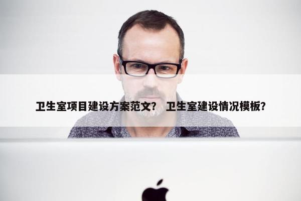 卫生室项目建设方案范文？ 卫生室建设情况模板？