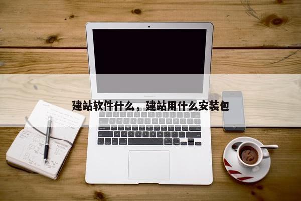 建站软件什么，建站用什么安装包