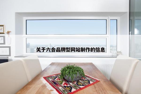 关于六合品牌型网站制作的信息