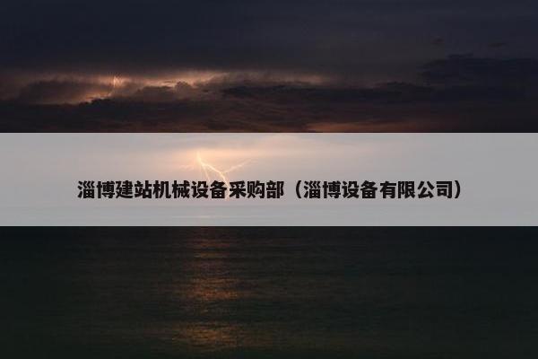 淄博建站机械设备采购部（淄博设备有限公司）