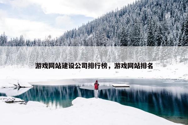 游戏网站建设公司排行榜，游戏网站排名