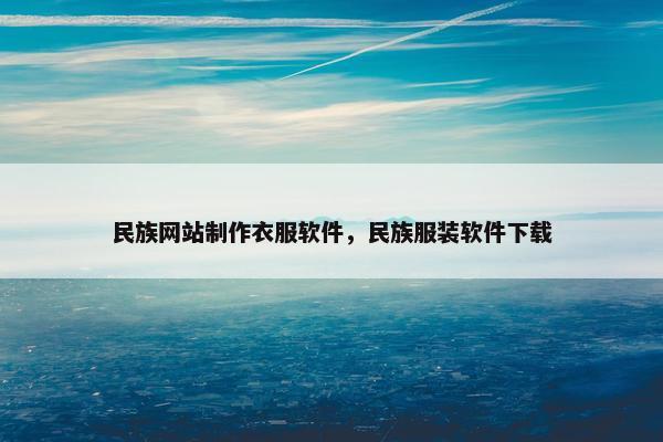 民族网站制作衣服软件，民族服装软件下载
