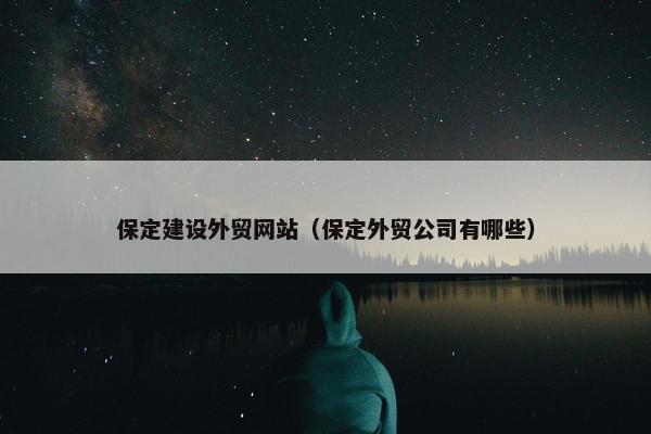 保定建设外贸网站（保定外贸公司有哪些）