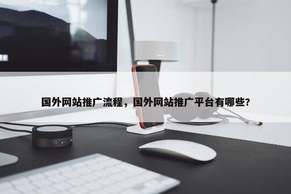 国外网站推广流程，国外网站推广平台有哪些?