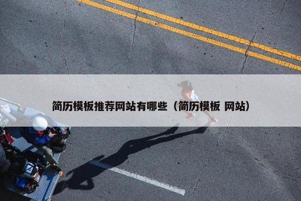 简历模板推荐网站有哪些（简历模板 网站）