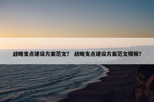 战略支点建设方案范文？ 战略支点建设方案范文模板？
