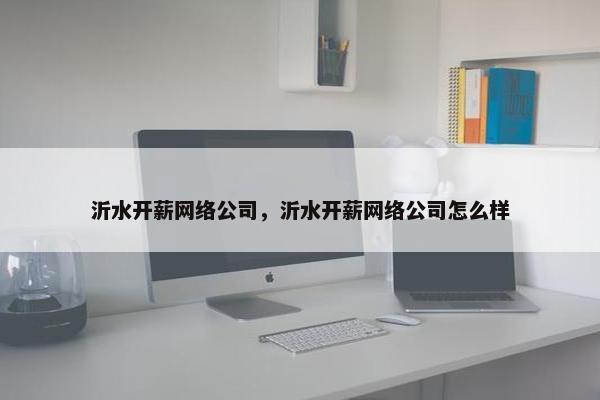 沂水开薪网络公司，沂水开薪网络公司怎么样
