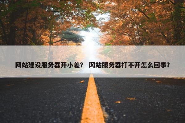 网站建设服务器开小差？ 网站服务器打不开怎么回事？