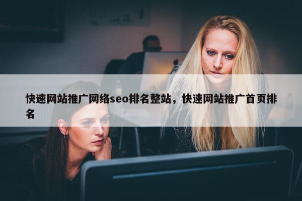 快速网站推广网络seo排名整站，快速网站推广首页排名