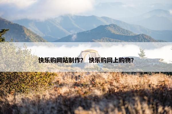 快乐购网站制作？ 快乐购网上购物？