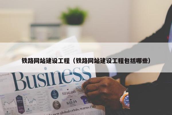铁路网站建设工程（铁路网站建设工程包括哪些）