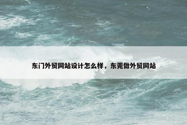 东门外贸网站设计怎么样，东莞做外贸网站
