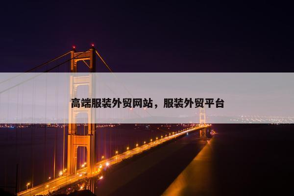 高端服装外贸网站，服装外贸平台