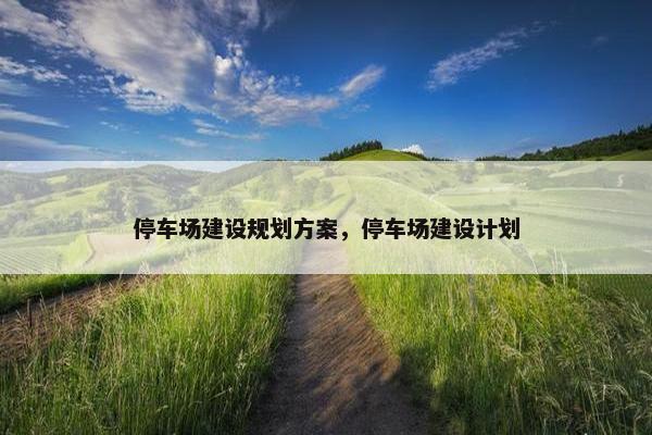 停车场建设规划方案，停车场建设计划