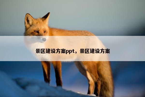 景区建设方案ppt，景区建设方案
