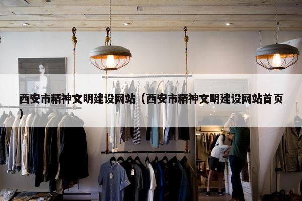 西安市精神文明建设网站（西安市精神文明建设网站首页）