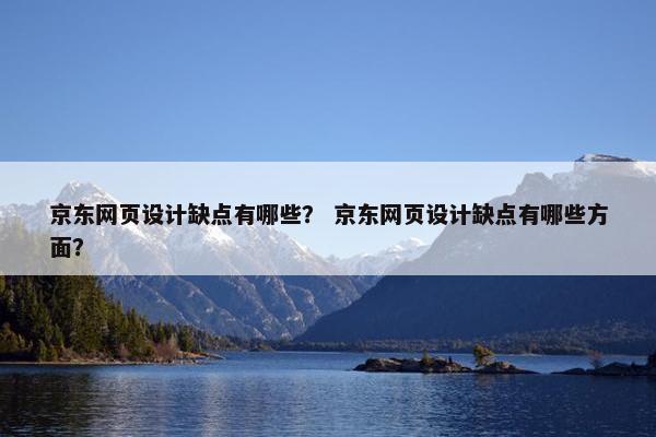京东网页设计缺点有哪些？ 京东网页设计缺点有哪些方面？